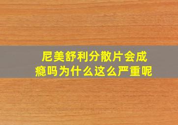 尼美舒利分散片会成瘾吗为什么这么严重呢