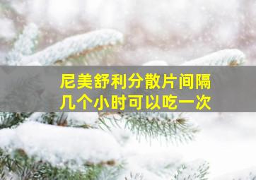 尼美舒利分散片间隔几个小时可以吃一次