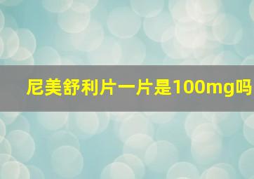 尼美舒利片一片是100mg吗