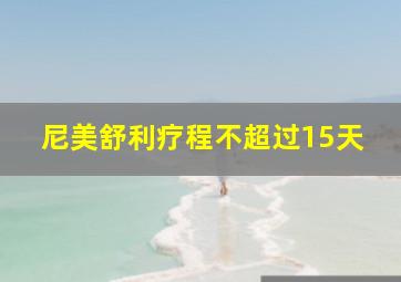 尼美舒利疗程不超过15天