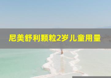 尼美舒利颗粒2岁儿童用量