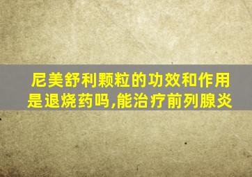 尼美舒利颗粒的功效和作用是退烧药吗,能治疗前列腺炎