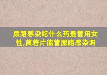 尿路感染吃什么药最管用女性,莨菪片能管尿路感染吗