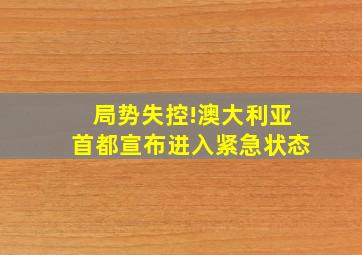 局势失控!澳大利亚首都宣布进入紧急状态