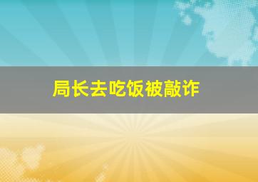 局长去吃饭被敲诈