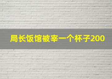 局长饭馆被宰一个杯子200