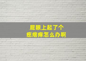 屁眼上起了个疙瘩痒怎么办啊