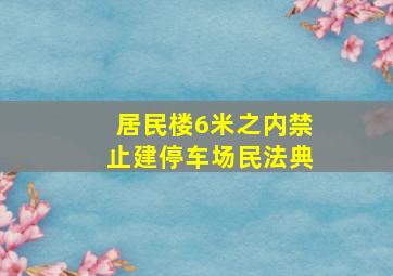 居民楼6米之内禁止建停车场民法典