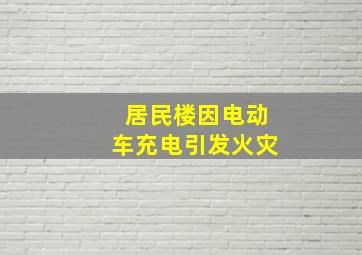 居民楼因电动车充电引发火灾