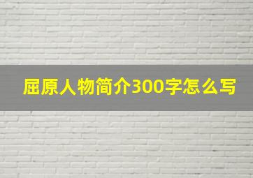 屈原人物简介300字怎么写