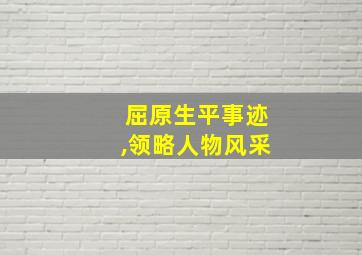 屈原生平事迹,领略人物风采