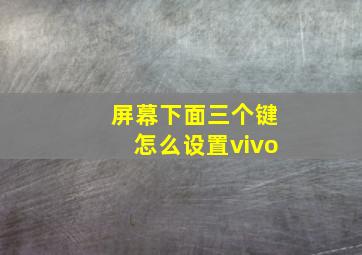 屏幕下面三个键怎么设置vivo