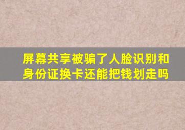 屏幕共享被骗了人脸识别和身份证换卡还能把钱划走吗