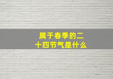 属于春季的二十四节气是什么