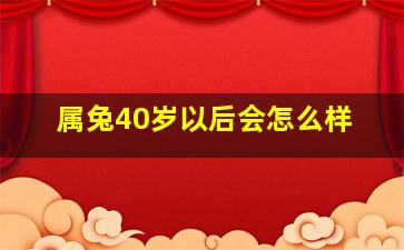 属兔40岁以后会怎么样