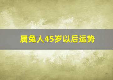 属兔人45岁以后运势