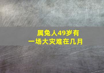 属兔人49岁有一场大灾难在几月