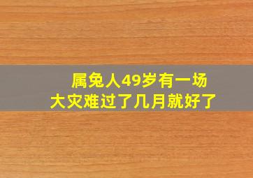 属兔人49岁有一场大灾难过了几月就好了