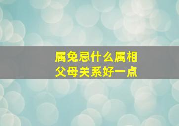 属兔忌什么属相父母关系好一点