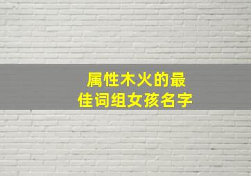 属性木火的最佳词组女孩名字