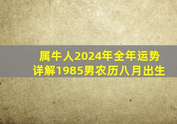 属牛人2024年全年运势详解1985男农历八月出生