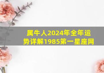 属牛人2024年全年运势详解1985笫一星座网