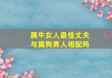 属牛女人最佳丈夫与属狗男人相配吗