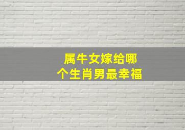 属牛女嫁给哪个生肖男最幸福