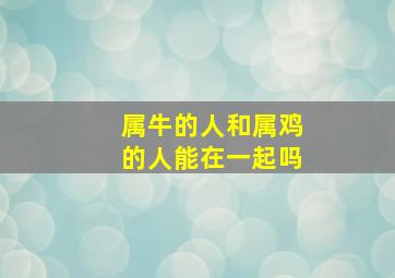 属牛的人和属鸡的人能在一起吗