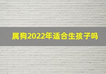 属狗2022年适合生孩子吗