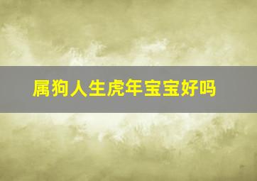 属狗人生虎年宝宝好吗