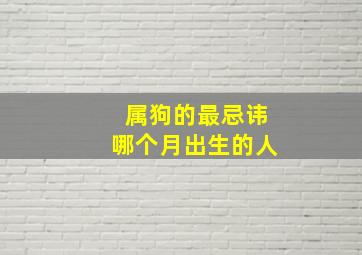 属狗的最忌讳哪个月出生的人