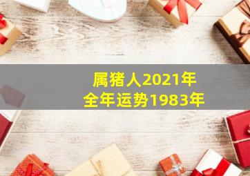 属猪人2021年全年运势1983年