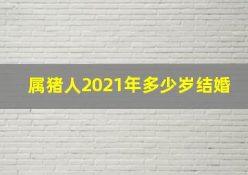 属猪人2021年多少岁结婚