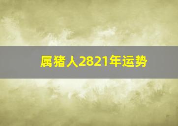 属猪人2821年运势