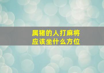 属猪的人打麻将应该坐什么方位