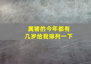 属猪的今年都有几岁给我排列一下