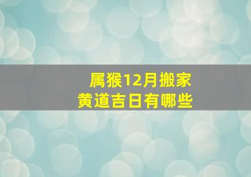 属猴12月搬家黄道吉日有哪些