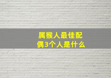 属猴人最佳配偶3个人是什么