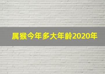 属猴今年多大年龄2020年