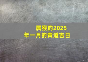 属猴的2025年一月的黄道吉日