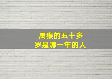 属猴的五十多岁是哪一年的人