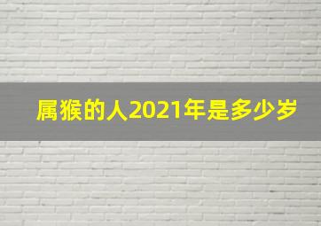 属猴的人2021年是多少岁