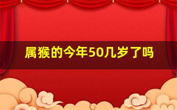 属猴的今年50几岁了吗