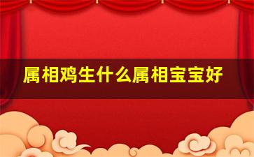 属相鸡生什么属相宝宝好