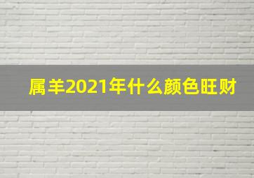 属羊2021年什么颜色旺财