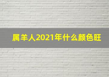 属羊人2021年什么颜色旺