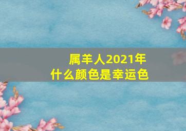 属羊人2021年什么颜色是幸运色