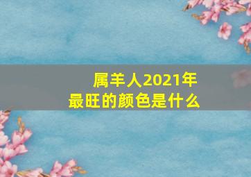 属羊人2021年最旺的颜色是什么