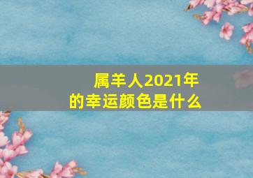 属羊人2021年的幸运颜色是什么